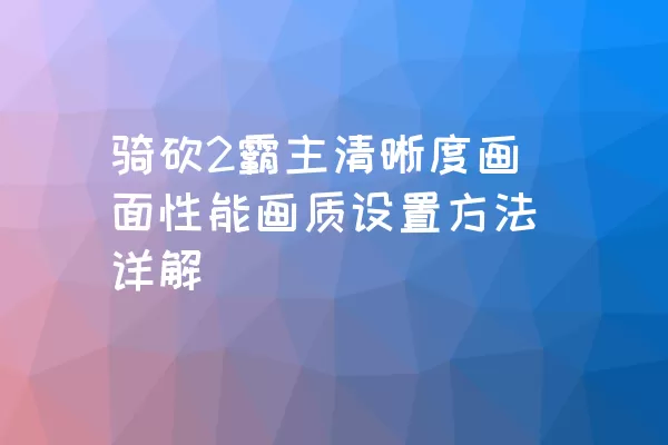 骑砍2霸主清晰度画面性能画质设置方法详解