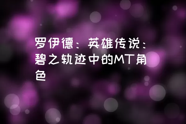 罗伊德：英雄传说：碧之轨迹中的MT角色