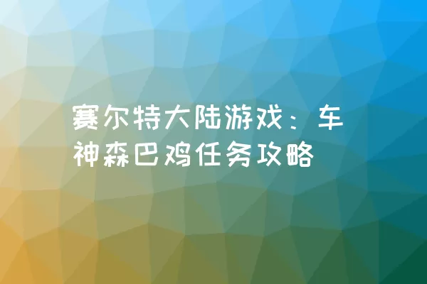 赛尔特大陆游戏：车神森巴鸡任务攻略