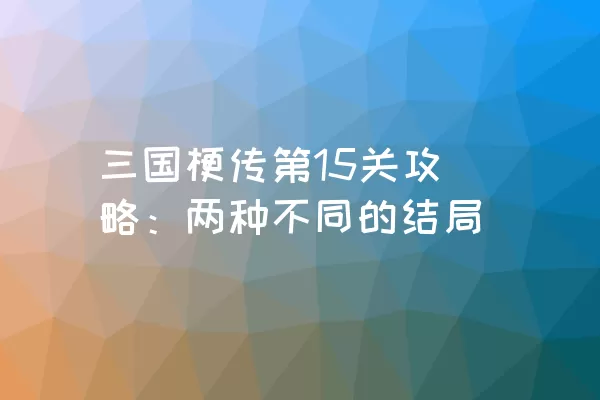 三国梗传第15关攻略：两种不同的结局