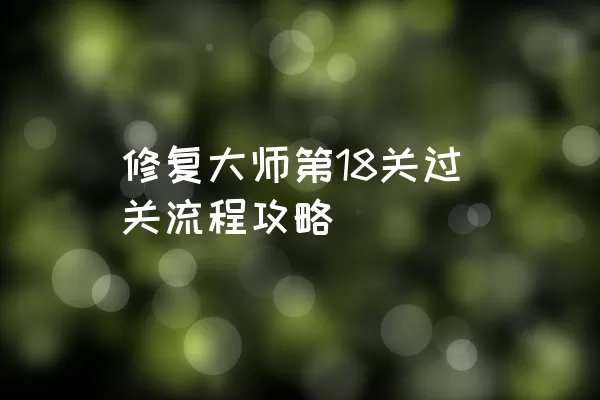 修复大师第18关过关流程攻略