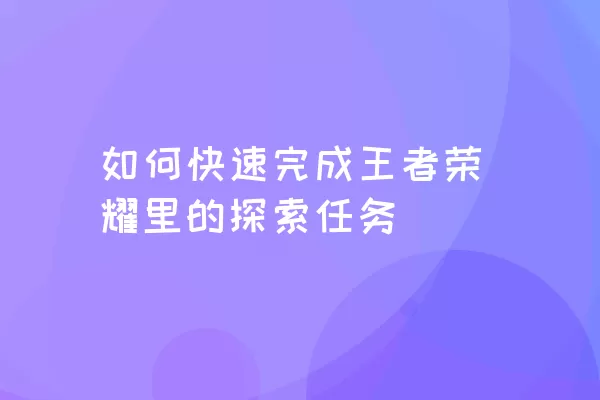 如何快速完成王者荣耀里的探索任务