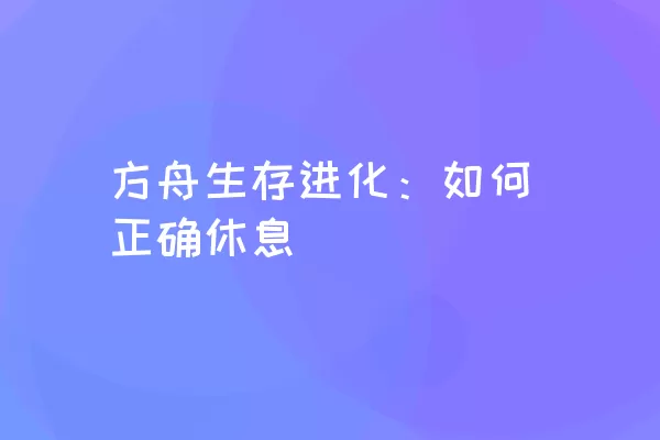 方舟生存进化：如何正确休息