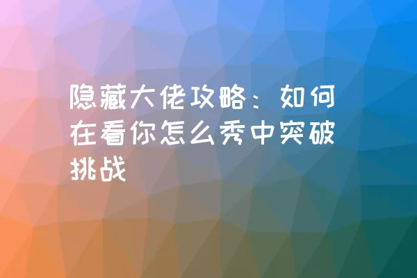 隐藏大佬攻略：如何在看你怎么秀中突破挑战