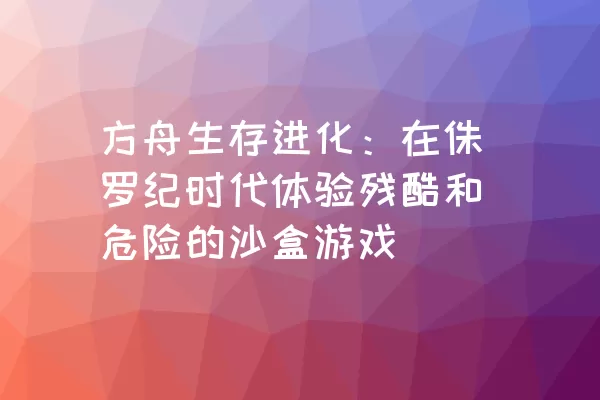 方舟生存进化：在侏罗纪时代体验残酷和危险的沙盒游戏