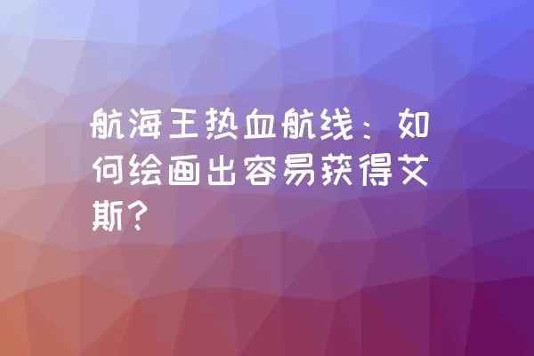 航海王热血航线：如何绘画出容易获得艾斯?