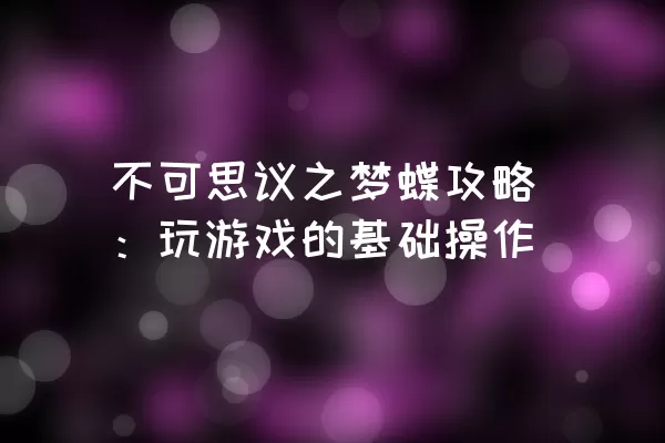 不可思议之梦蝶攻略：玩游戏的基础操作