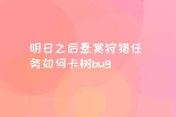 明日之后悬赏狩猎任务如何卡树bug