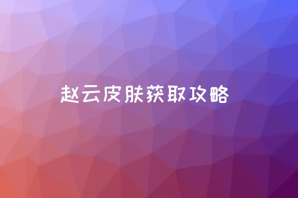 赵云皮肤获取攻略