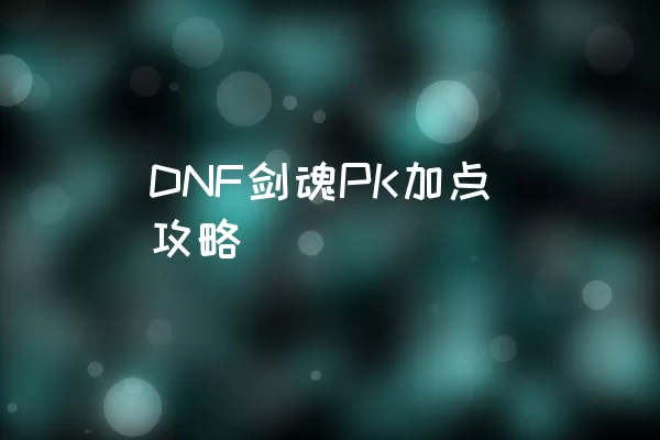 DNF剑魂PK加点攻略