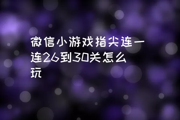 微信小游戏指尖连一连26到30关怎么玩