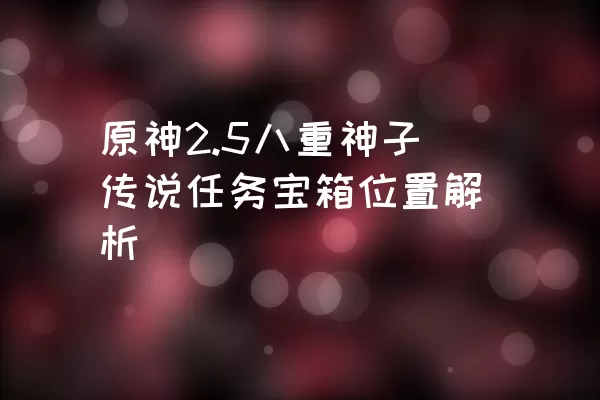 原神2.5八重神子传说任务宝箱位置解析