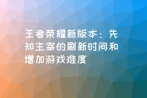 王者荣耀新版本：先知主宰的刷新时间和增加游戏难度