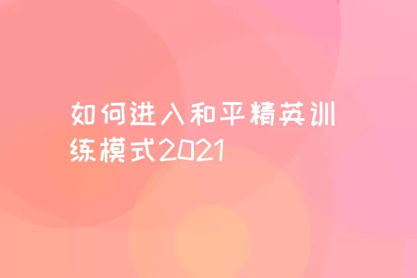 如何进入和平精英训练模式2021