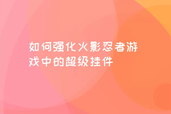 如何强化火影忍者游戏中的超级挂件