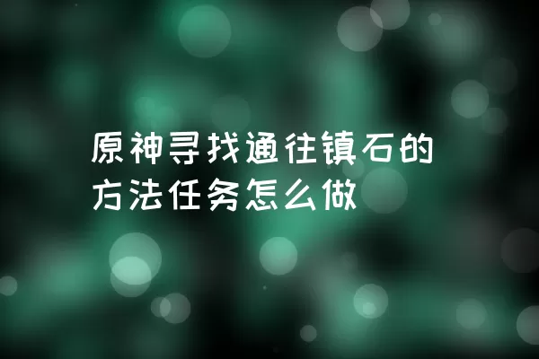 原神寻找通往镇石的方法任务怎么做