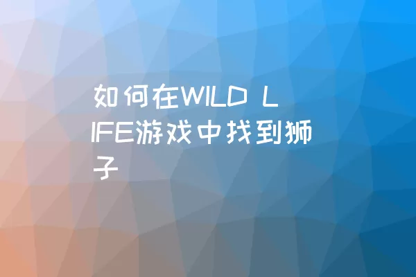 如何在WILD LIFE游戏中找到狮子