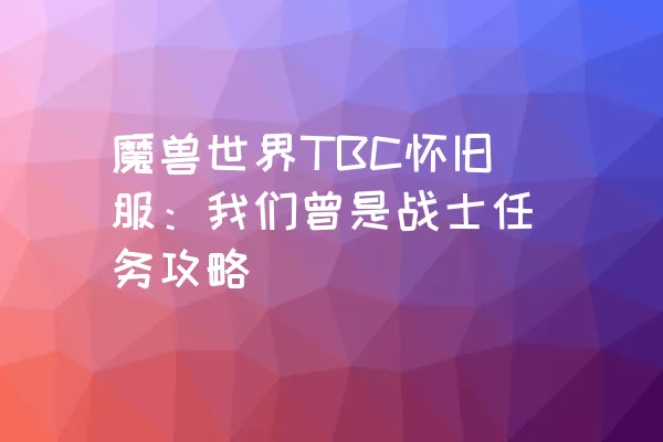 魔兽世界TBC怀旧服：我们曾是战士任务攻略