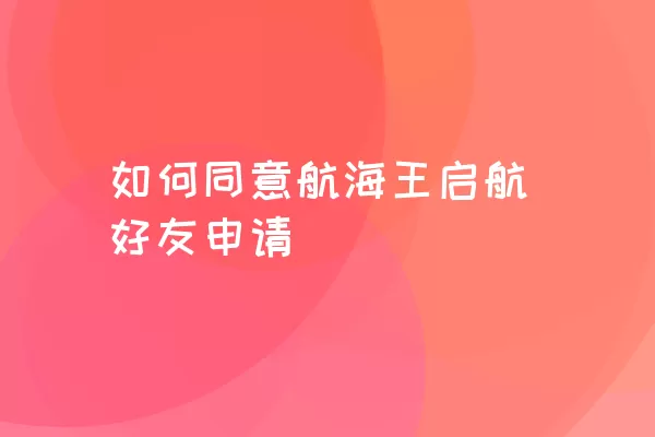 如何同意航海王启航好友申请