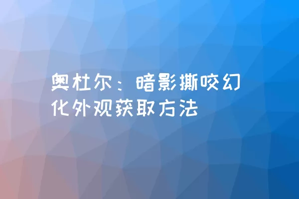 奥杜尔：暗影撕咬幻化外观获取方法