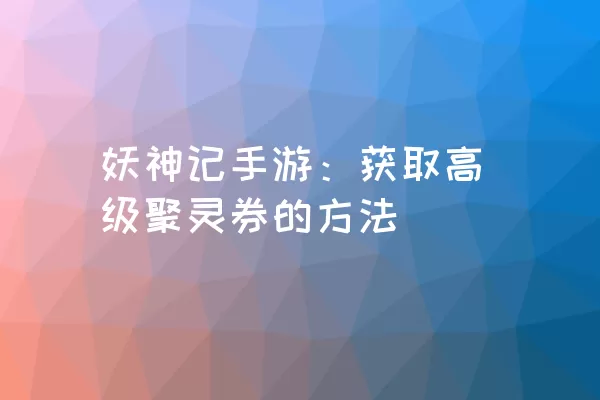 妖神记手游：获取高级聚灵券的方法