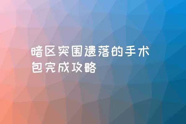 暗区突围遗落的手术包完成攻略