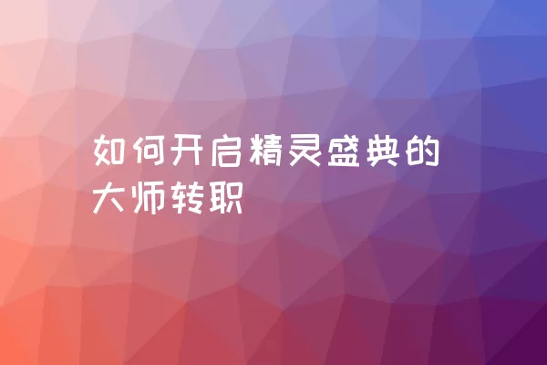 如何开启精灵盛典的大师转职