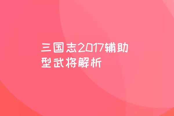 三国志2017辅助型武将解析