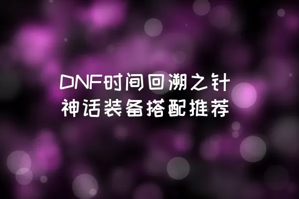 DNF时间回溯之针神话装备搭配推荐