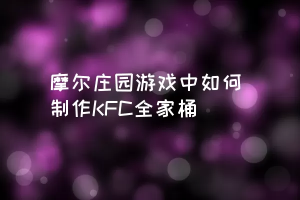 摩尔庄园游戏中如何制作KFC全家桶