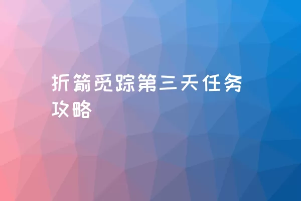 折箭觅踪第三天任务攻略