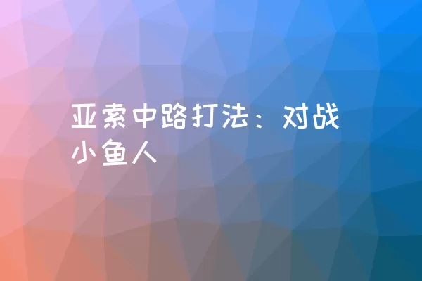 亚索中路打法：对战小鱼人