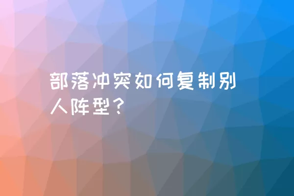 部落冲突如何复制别人阵型？