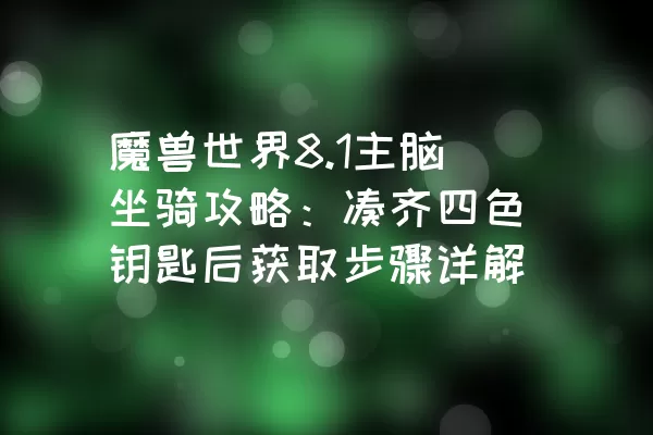 魔兽世界8.1主脑坐骑攻略：凑齐四色钥匙后获取步骤详解