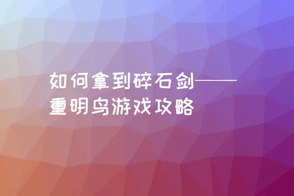 如何拿到碎石剑——重明鸟游戏攻略