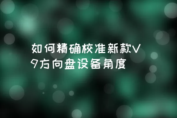 如何精确校准新款V9方向盘设备角度