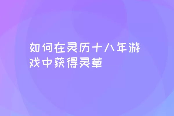 如何在灵历十八年游戏中获得灵草