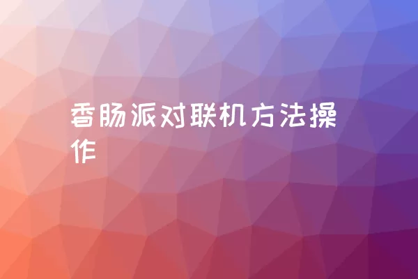 香肠派对联机方法操作