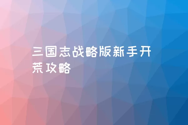 三国志战略版新手开荒攻略