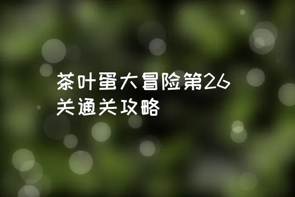 茶叶蛋大冒险第26关通关攻略