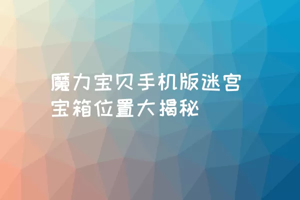 魔力宝贝手机版迷宫宝箱位置大揭秘