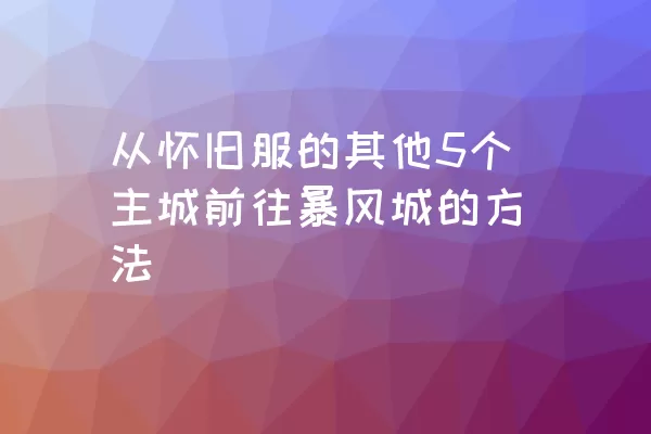 从怀旧服的其他5个主城前往暴风城的方法