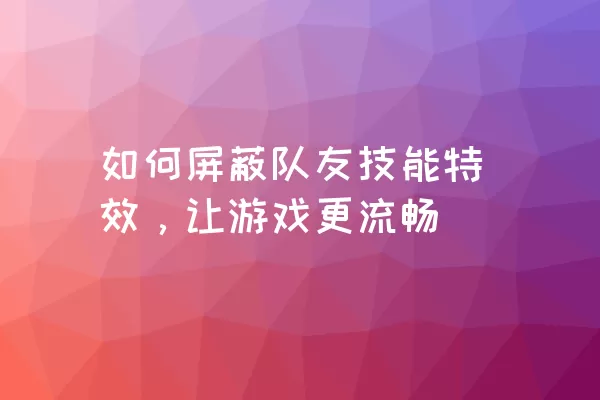 如何屏蔽队友技能特效，让游戏更流畅