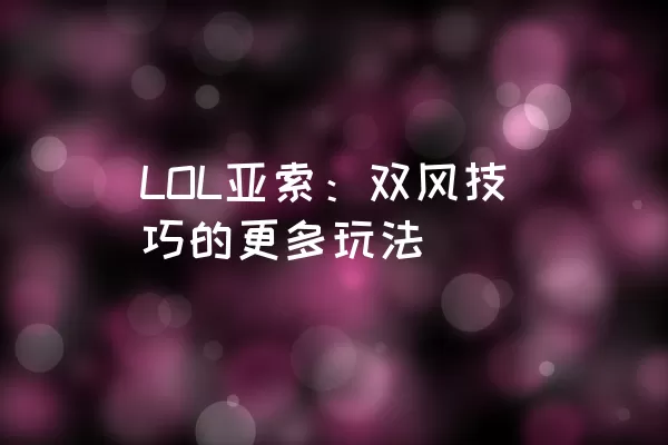 LOL亚索：双风技巧的更多玩法