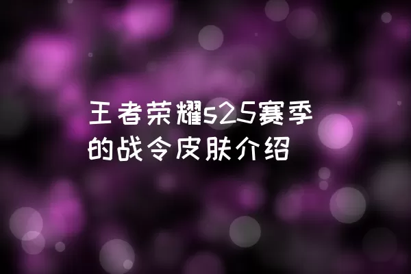 王者荣耀s25赛季的战令皮肤介绍