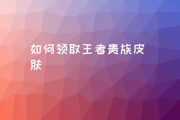 如何领取王者贵族皮肤