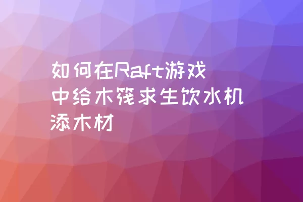 如何在Raft游戏中给木筏求生饮水机添木材