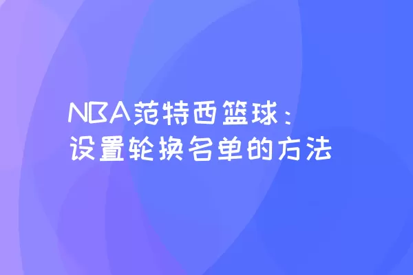 NBA范特西篮球：设置轮换名单的方法