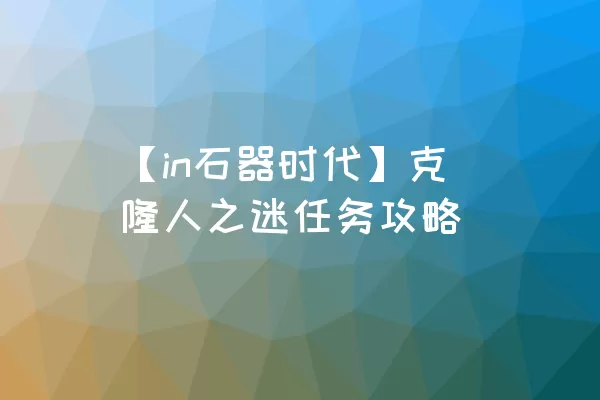 【in石器时代】克隆人之迷任务攻略