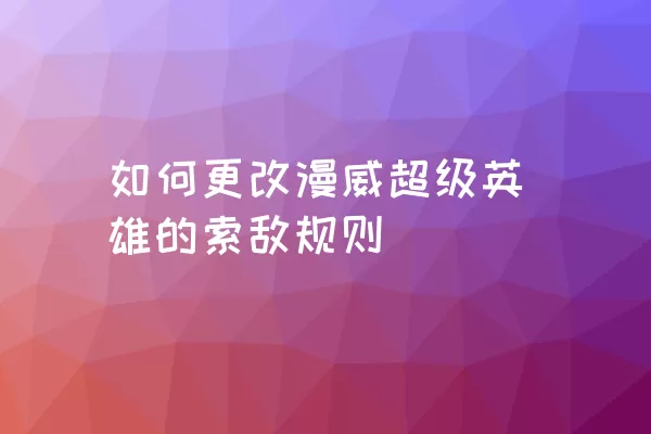 如何更改漫威超级英雄的索敌规则